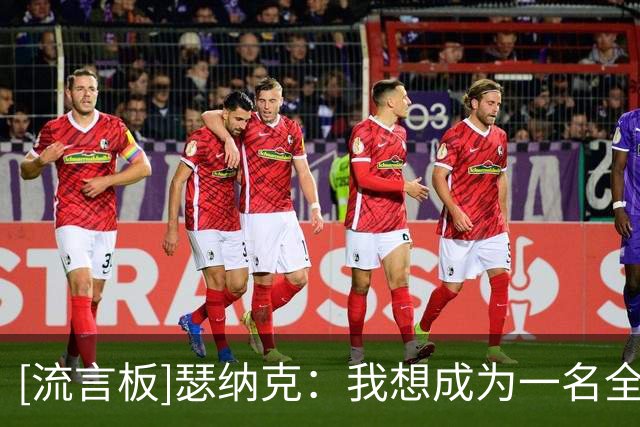 [流言板]瑟纳克：我想成为一名全能型球员，我一直在提升投篮能力